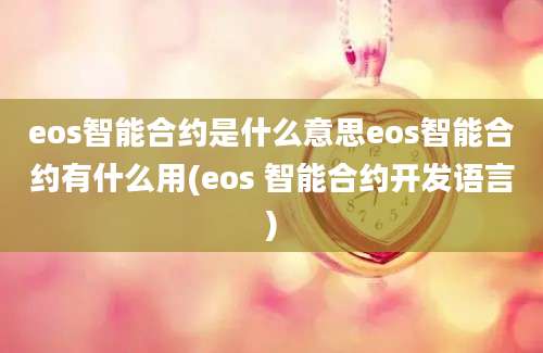 eos智能合约是什么意思eos智能合约有什么用(eos 智能合约开发语言)