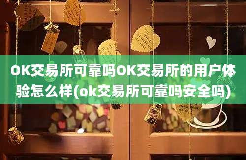 OK交易所可靠吗OK交易所的用户体验怎么样(ok交易所可靠吗安全吗)