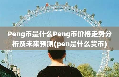 Peng币是什么Peng币价格走势分析及未来预测(pen是什么货币)