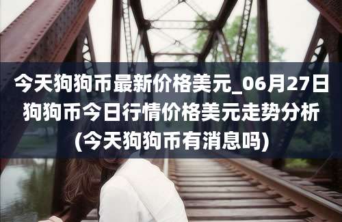 今天狗狗币最新价格美元_06月27日狗狗币今日行情价格美元走势分析(今天狗狗币有消息吗)