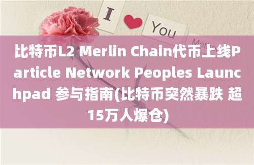 比特币L2 Merlin Chain代币上线Particle Network Peoples Launchpad 参与指南(比特币突然暴跌 超15万人爆仓)