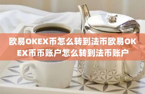 欧易OKEX币怎么转到法币欧易OKEX币币账户怎么转到法币账户