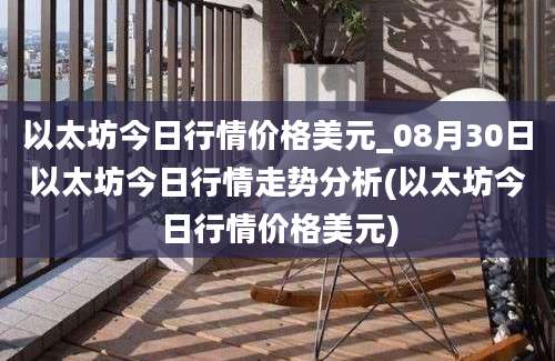 以太坊今日行情价格美元_08月30日以太坊今日行情走势分析(以太坊今日行情价格美元)