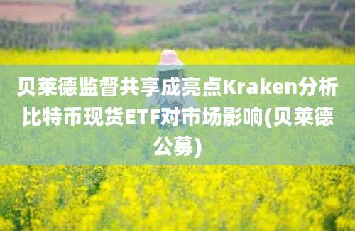 贝莱德监督共享成亮点Kraken分析比特币现货ETF对市场影响(贝莱德公募)