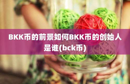 BKK币的前景如何BKK币的创始人是谁(bck币)