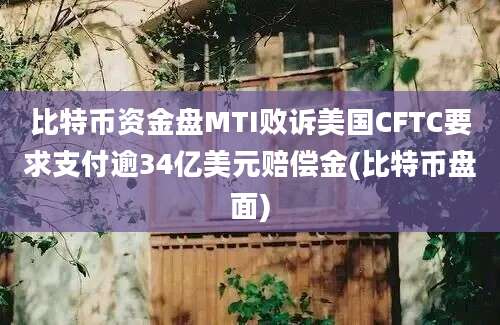 比特币资金盘MTI败诉美国CFTC要求支付逾34亿美元赔偿金(比特币盘面)