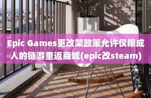 Epic Games更改架政策允许仅限成人的链游重返商城(epic改steam)