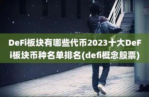 DeFi板块有哪些代币2023十大DeFi板块币种名单排名(defi概念股票)