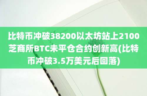 比特币冲破38200以太坊站上2100芝商所BTC未平仓合约创新高(比特币冲破3.5万美元后回落)