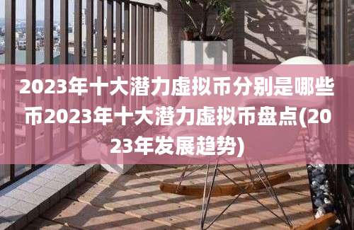 2023年十大潜力虚拟币分别是哪些币2023年十大潜力虚拟币盘点(2023年发展趋势)