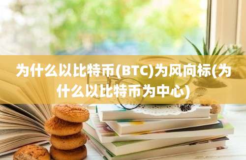 为什么以比特币(BTC)为风向标(为什么以比特币为中心)