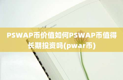 PSWAP币价值如何PSWAP币值得长期投资吗(pwar币)