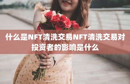 什么是NFT清洗交易NFT清洗交易对投资者的影响是什么