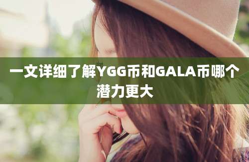 一文详细了解YGG币和GALA币哪个潜力更大