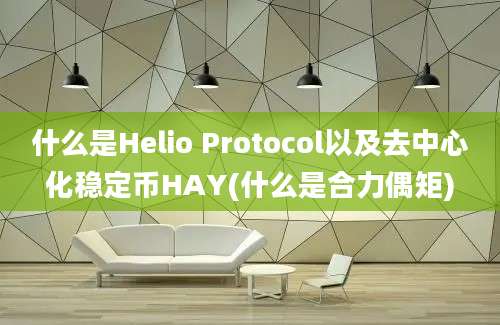 什么是Helio Protocol以及去中心化稳定币HAY(什么是合力偶矩)