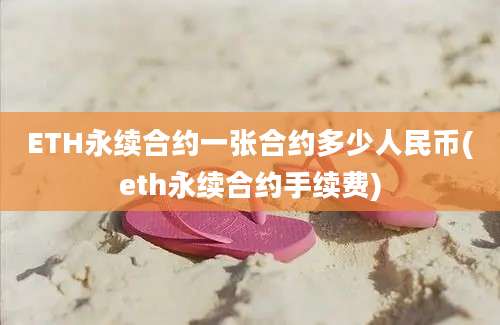 ETH永续合约一张合约多少人民币(eth永续合约手续费)