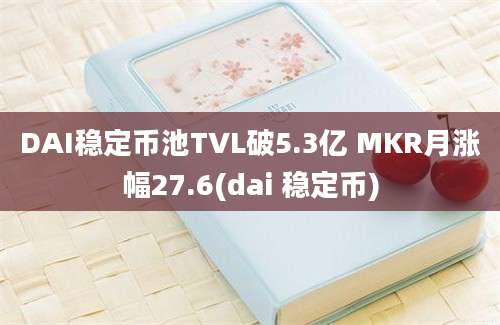 DAI稳定币池TVL破5.3亿 MKR月涨幅27.6(dai 稳定币)