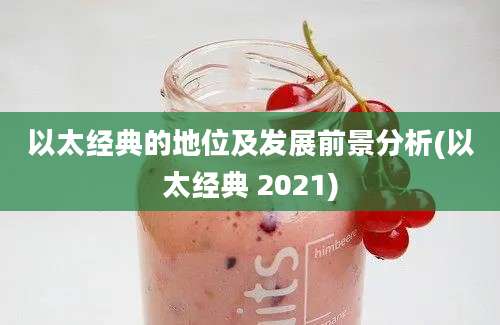 以太经典的地位及发展前景分析(以太经典 2021)