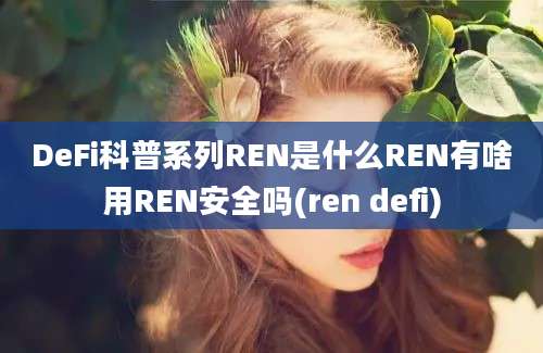 DeFi科普系列REN是什么REN有啥用REN安全吗(ren defi)