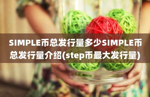 SIMPLE币总发行量多少SIMPLE币总发行量介绍(step币最大发行量)