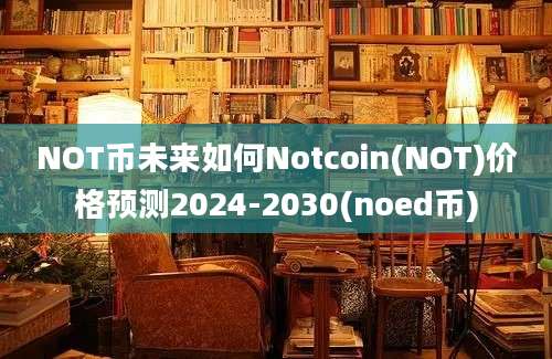 NOT币未来如何Notcoin(NOT)价格预测2024-2030(noed币)