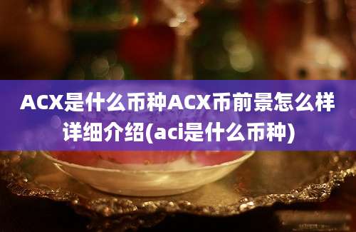 ACX是什么币种ACX币前景怎么样详细介绍(aci是什么币种)