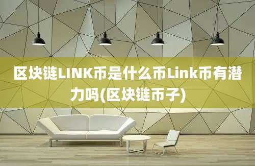 区块链LINK币是什么币Link币有潜力吗(区块链币子)