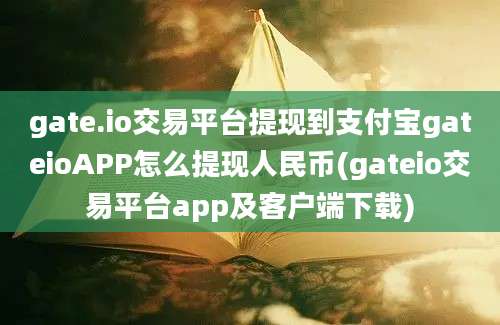 gate.io交易平台提现到支付宝gateioAPP怎么提现人民币(gateio交易平台app及客户端下载)