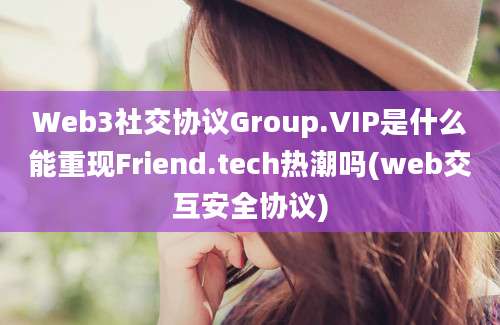 Web3社交协议Group.VIP是什么能重现Friend.tech热潮吗(web交互安全协议)