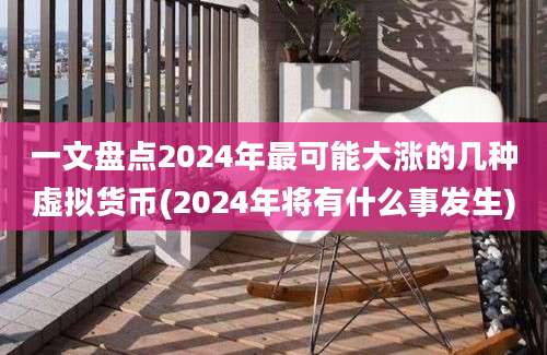 一文盘点2024年最可能大涨的几种虚拟货币(2024年将有什么事发生)