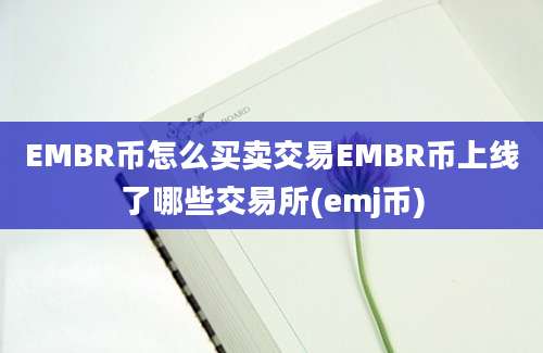 EMBR币怎么买卖交易EMBR币上线了哪些交易所(emj币)