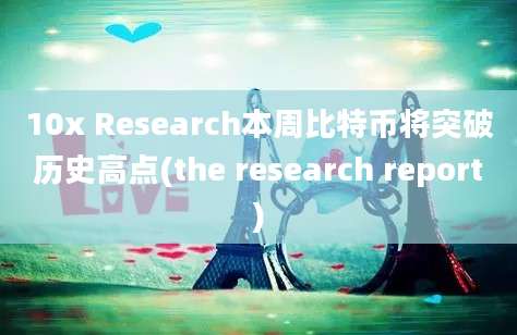 10x Research本周比特币将突破历史高点(the research report)