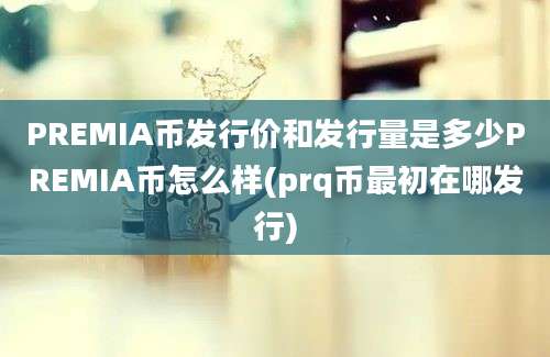 PREMIA币发行价和发行量是多少PREMIA币怎么样(prq币最初在哪发行)