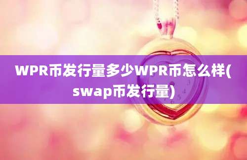 WPR币发行量多少WPR币怎么样(swap币发行量)