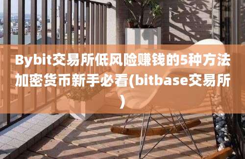 Bybit交易所低风险赚钱的5种方法加密货币新手必看(bitbase交易所)