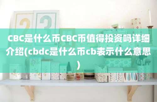 CBC是什么币CBC币值得投资吗详细介绍(cbdc是什么币cb表示什么意思)