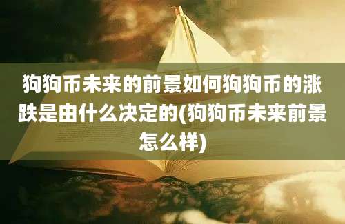 狗狗币未来的前景如何狗狗币的涨跌是由什么决定的(狗狗币未来前景怎么样)