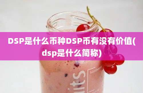 DSP是什么币种DSP币有没有价值(dsp是什么简称)