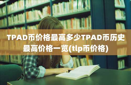 TPAD币价格最高多少TPAD币历史最高价格一览(tlp币价格)