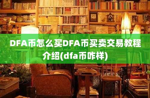 DFA币怎么买DFA币买卖交易教程介绍(dfa币咋样)