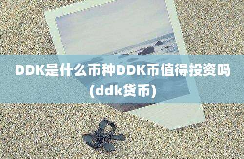 DDK是什么币种DDK币值得投资吗(ddk货币)