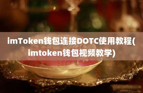 imToken钱包连接DOTC使用教程(imtoken钱包视频教学)