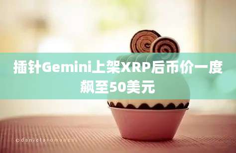 插针Gemini上架XRP后币价一度飙至50美元