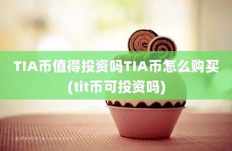 TIA币值得投资吗TIA币怎么购买(tit币可投资吗)