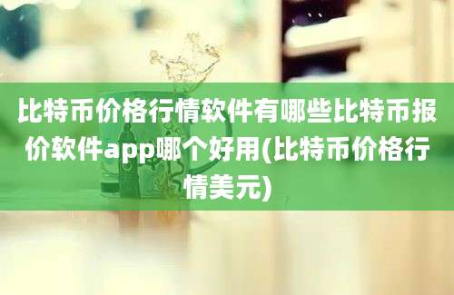 比特币价格行情软件有哪些比特币报价软件app哪个好用(比特币价格行情美元)