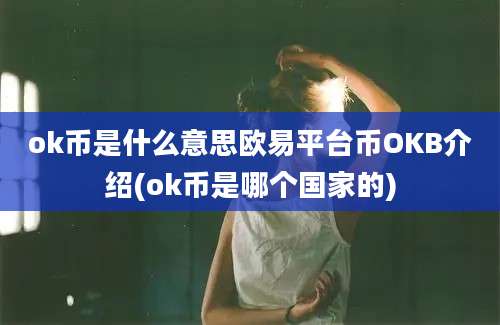 ok币是什么意思欧易平台币OKB介绍(ok币是哪个国家的)