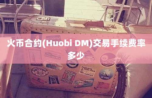 火币合约(Huobi DM)交易手续费率多少