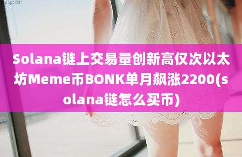 Solana链上交易量创新高仅次以太坊Meme币BONK单月飙涨2200(solana链怎么买币)