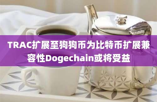 TRAC扩展至狗狗币为比特币扩展兼容性Dogechain或将受益