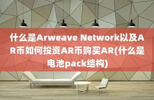 什么是Arweave Network以及AR币如何投资AR币购买AR(什么是电池pack结构)